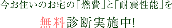 今お住いのお宅の「燃費」と「耐震性能」を無料診断実施中！