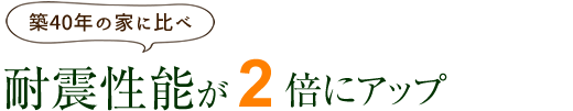 耐震性能が2倍にアップ