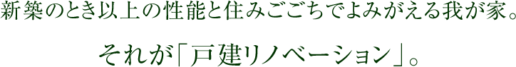 新築のとき以上の性能と住みごごちでよみがえる我が家。それが「戸建リノベーション」。